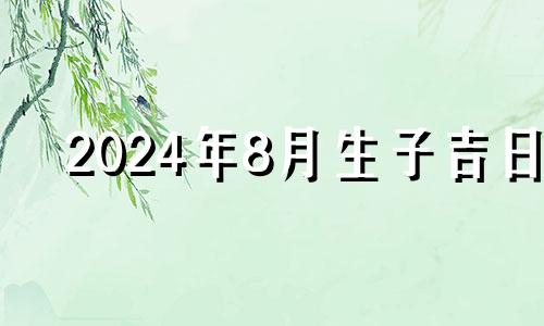 2024年8月生子吉日 2021年8月14日适合生孩子吗