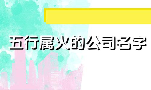 五行属火的公司名字 五行属火公司名称