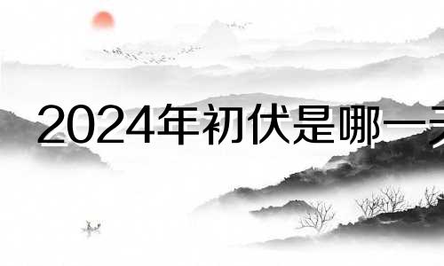 2024年初伏是哪一天 2024年几月几号是除夕