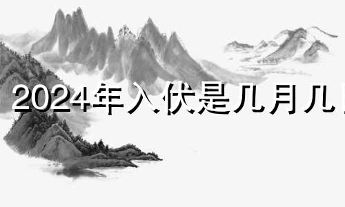 2024年入伏是几月几日 202i年哪天入伏