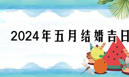 2024年五月结婚吉日 2021年农历五月二十四是黄道吉日