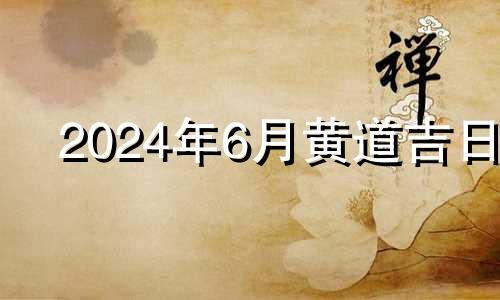 2024年6月黄道吉日 2024年4月吉日