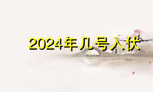 2024年几号入伏 2022年哪天入伏第一天