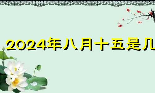 2024年八月十五是几号 2021年8月14号五行穿什么颜色