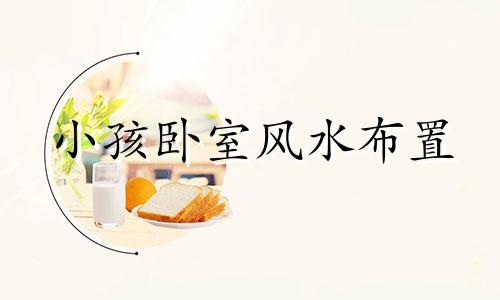 小孩卧室风水布置 孩子卧室风水布局