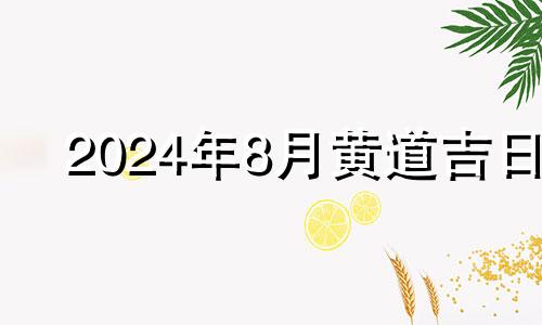 2024年8月黄道吉日 2024年的结婚吉日