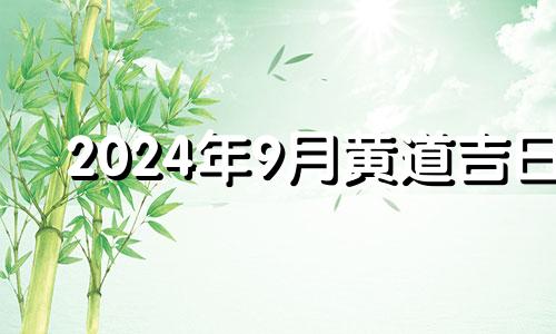 2024年9月黄道吉日 2024年的结婚吉日