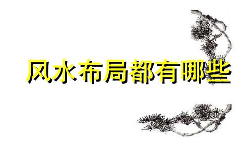 风水布局都有哪些 风水布局怎么布局