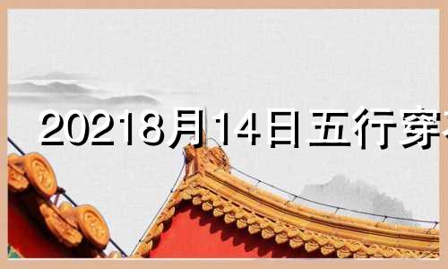 20218月14日五行穿衣 2024年8月18日农历