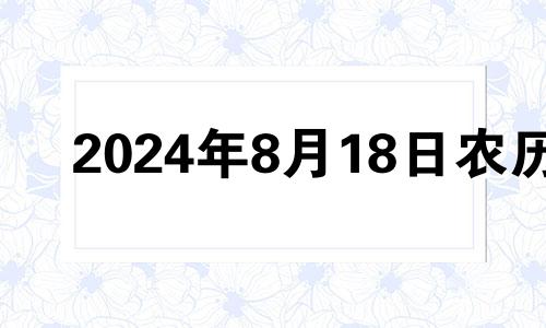 2024年8月18日农历 2024年8月黄道吉日