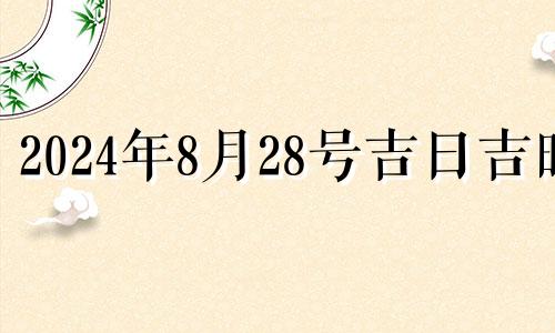 2024年8月28号吉日吉时 2024年农历8月二十八是几号