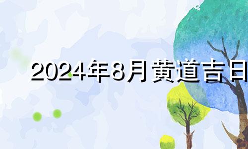 2024年8月黄道吉日 2021年8月24日入宅吉时