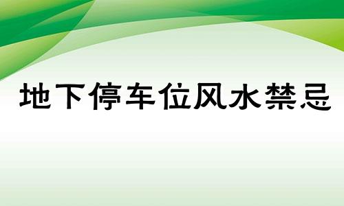 地下停车位风水禁忌 地下停车库风水