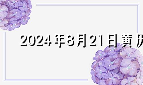 2024年8月21日黄历 2021年8月21日幸运色