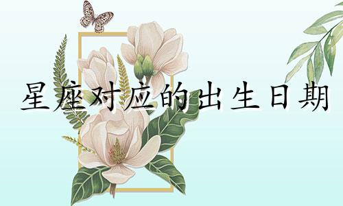 星座对应的出生日期 星座与出生月份对照表