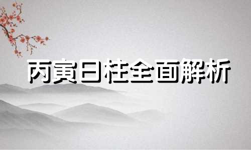 丙寅日柱全面解析 丙寅日柱八字例子