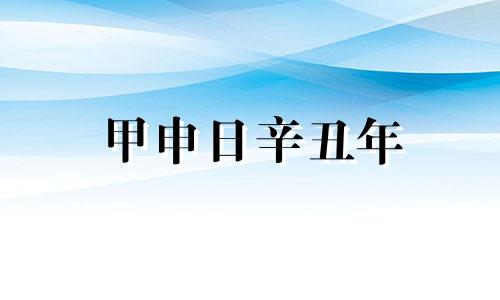 甲申日辛丑年 甲申日遇辛丑年运势