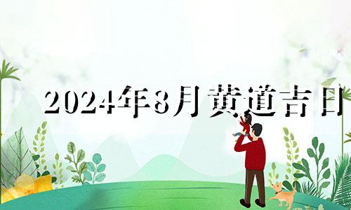 2024年8月黄道吉日 2024年8月28号吉日吉时