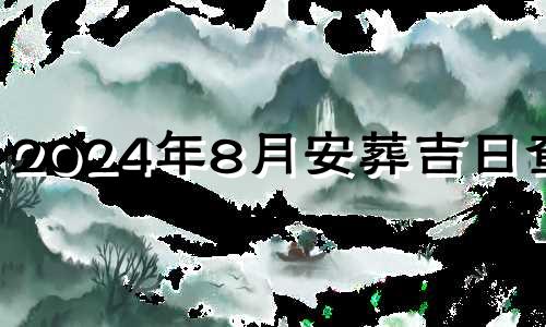 2024年8月安葬吉日查询 2024年八月份日历