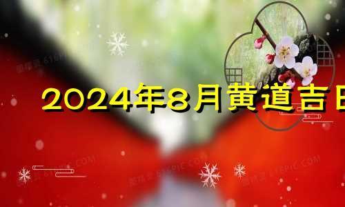 2024年8月黄道吉日 2024年8月8日黄历