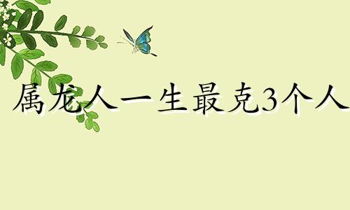 属龙人一生最克3个人 龙最讨厌什么生肖