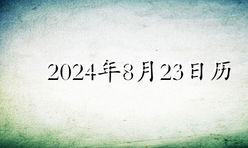 2024年8月23日历 2024年8月黄道吉日