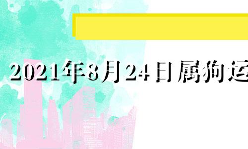 2021年8月24日属狗运势 2021年8月23日五行穿衣颜色分享