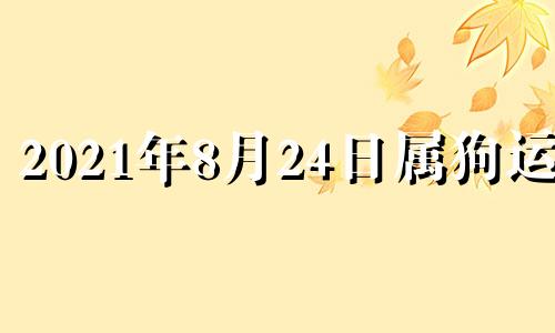 2021年8月24日属狗运势 2020年8月24日五行穿衣