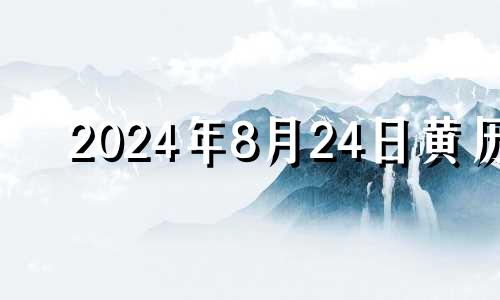 2024年8月24日黄历 2024年8月黄道吉日