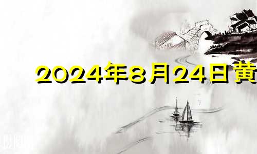 2024年8月24日黄历 2024年8月28号吉日吉时