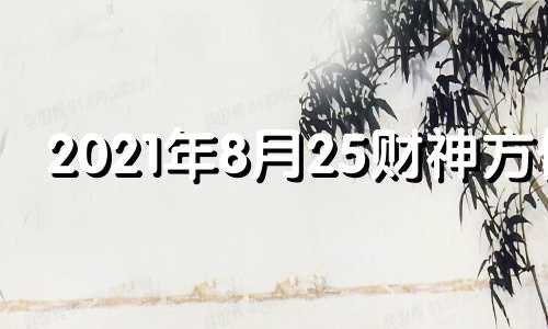 2021年8月25财神方位 2021年8月24财神