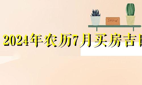 2024年农历7月买房吉日 农历7月买房吉利吗