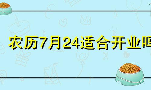 农历7月24适合开业吗 2021年农历7月开业吉日