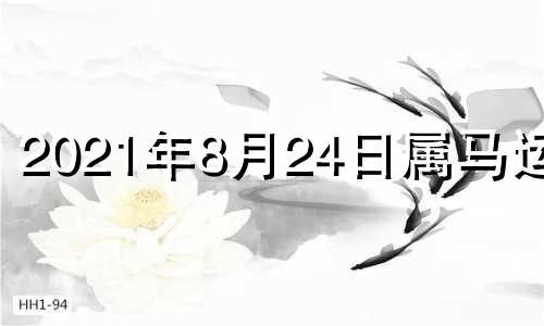 2021年8月24日属马运势 2021年8月25号五行穿什么颜色