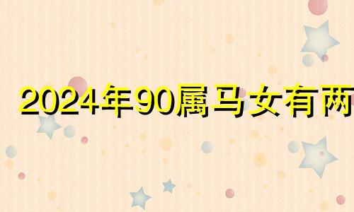 2024年90属马女有两喜 1990年是苦命马还是富马