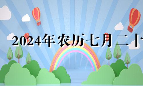 2024年农历七月二十 2024年7月24日农历