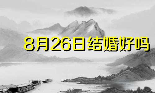 8月26日结婚好吗 八月26号适合结婚吗