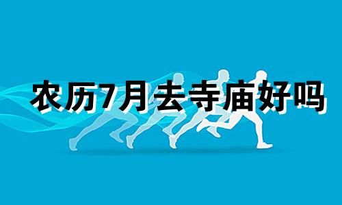 农历7月去寺庙好吗 农历7月可以去庙里拜拜吗