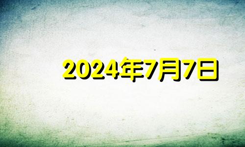 2024年7月7日 2024年7月黄道吉日