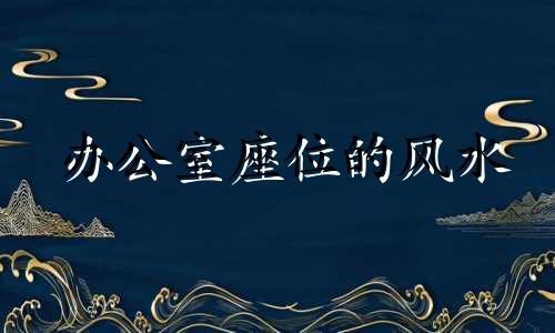 办公室座位的风水 办公室座位的讲究