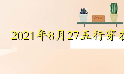 2021年8月27五行穿衣 2024年8月28号吉日吉时