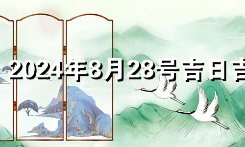 2024年8月28号吉日吉时 2021年8月24日财运方位