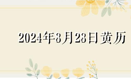 2024年8月28日黄历 2024年8月28日农历是多少