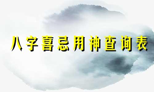 八字喜忌用神查询表 八字喜忌用神查询软件