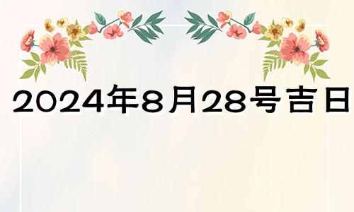 2024年8月28号吉日吉时 2024年8月27日