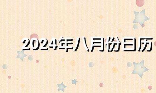 2024年八月份日历 2024年适合搬家的日子