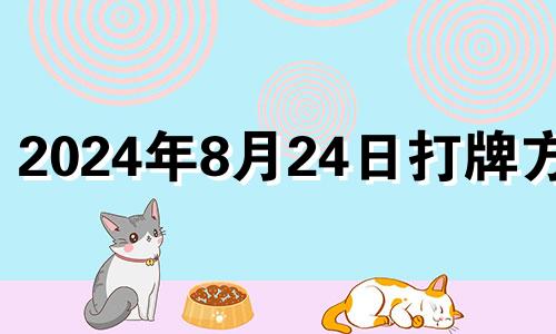 2024年8月24日打牌方位 2024年8月24日打麻将方位