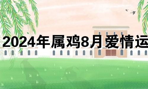 2024年属鸡8月爱情运势 2024年8月24五行穿衣指南