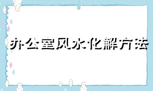 办公室风水化解方法 办公室风水常识