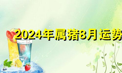 2024年属猪8月运势 21年8月24日五行穿衣